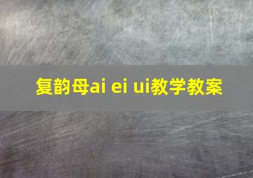 复韵母ai ei ui教学教案